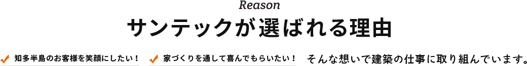 Reason サンテックが選ばれる理由 知多半島のお客様を笑顔にしたい! 家づくりを通して喜んでもらいたい! そんな想いで建築の仕事に取り組んでいます。