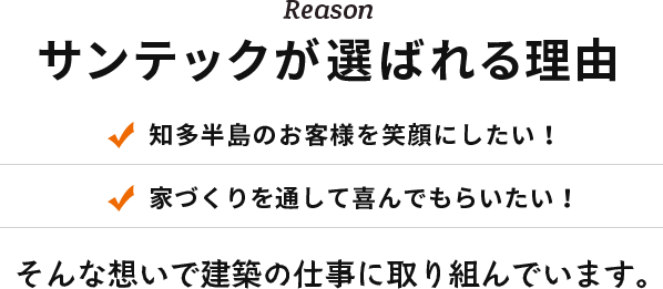 Reason サンテックが選ばれる理由 知多半島のお客様を笑顔にしたい! 家づくりを通して喜んでもらいたい! そんな想いで建築の仕事に取り組んでいます。